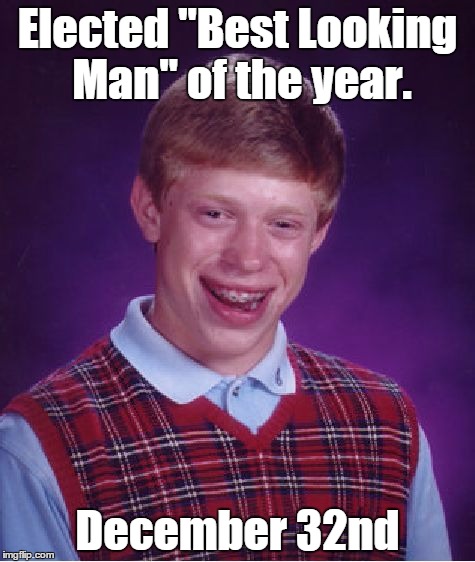 Bad Luck Brian Meme | Elected "Best Looking Man" of the year. December 32nd | image tagged in memes,bad luck brian | made w/ Imgflip meme maker