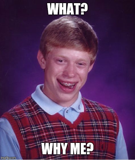 Bad Luck Brian Meme | WHAT? WHY ME? | image tagged in memes,bad luck brian | made w/ Imgflip meme maker
