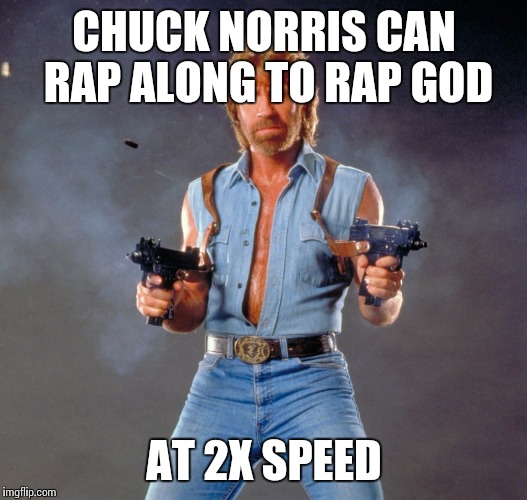 Chuck Norris Guns | CHUCK NORRIS CAN RAP ALONG TO RAP GOD AT 2X SPEED | image tagged in chuck norris | made w/ Imgflip meme maker