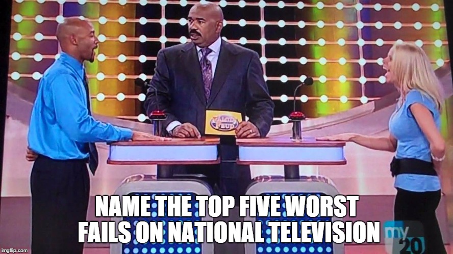 Family Feud | NAME THE TOP FIVE WORST FAILS ON NATIONAL TELEVISION | image tagged in family feud | made w/ Imgflip meme maker