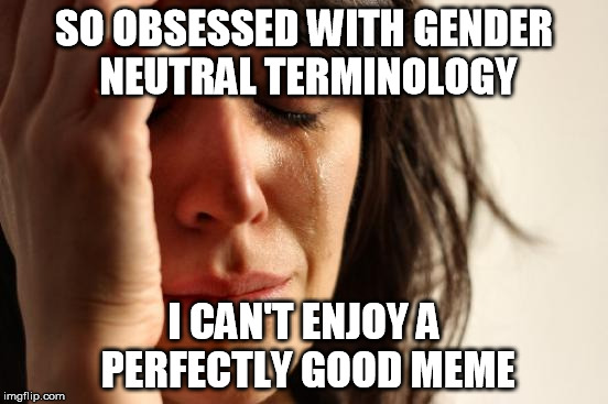 First World Problems Meme | SO OBSESSED WITH GENDER NEUTRAL TERMINOLOGY I CAN'T ENJOY A PERFECTLY GOOD MEME | image tagged in memes,first world problems | made w/ Imgflip meme maker