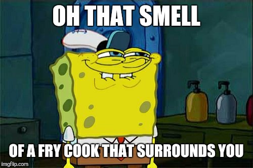 Don't You Squidward Meme | OH THAT SMELL OF A FRY COOK THAT SURROUNDS YOU | image tagged in memes,dont you squidward | made w/ Imgflip meme maker