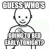 Guess who | GUESS WHO'S GOING TO BED EARLY TONIGHT? | image tagged in guess who | made w/ Imgflip meme maker