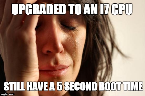 First World Problems Meme | UPGRADED TO AN I7 CPU STILL HAVE A 5 SECOND BOOT TIME | image tagged in memes,first world problems | made w/ Imgflip meme maker