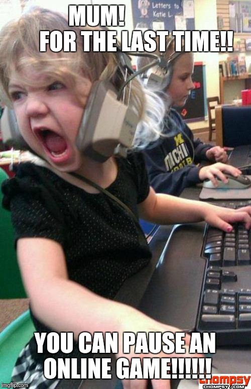Angry Gamer Girl | MUM!                  FOR THE LAST TIME!! YOU CAN PAUSE AN ONLINE GAME!!!!!! | image tagged in screaming gamer girl | made w/ Imgflip meme maker