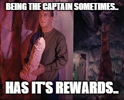 captain kirk | BEING THE CAPTAIN SOMETIMES.. HAS IT'S REWARDS.. | image tagged in captain kirk | made w/ Imgflip meme maker