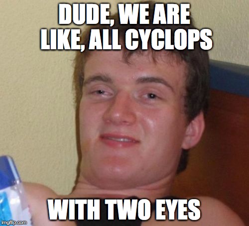 10 Guy | DUDE, WE ARE LIKE, ALL CYCLOPS WITH TWO EYES | image tagged in memes,10 guy | made w/ Imgflip meme maker