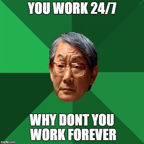 High Expectations Asian Father Meme | YOU WORK 24/7 WHY DONT YOU WORK FOREVER | image tagged in memes,high expectations asian father | made w/ Imgflip meme maker