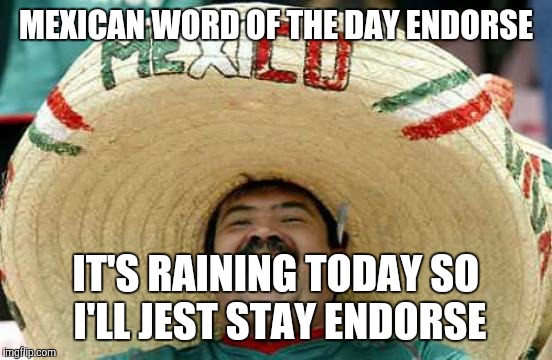 Happy Mexican | MEXICAN WORD OF THE DAY
ENDORSE IT'S RAINING TODAY SO I'LL JEST STAY ENDORSE | image tagged in happy mexican | made w/ Imgflip meme maker
