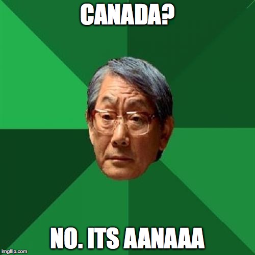 High Expectations Asian Father Meme | CANADA? NO. ITS AANAAA | image tagged in memes,high expectations asian father | made w/ Imgflip meme maker