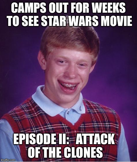 Bad Luck Brian | CAMPS OUT FOR WEEKS TO SEE STAR WARS MOVIE EPISODE II:   ATTACK OF THE CLONES | image tagged in memes,bad luck brian | made w/ Imgflip meme maker