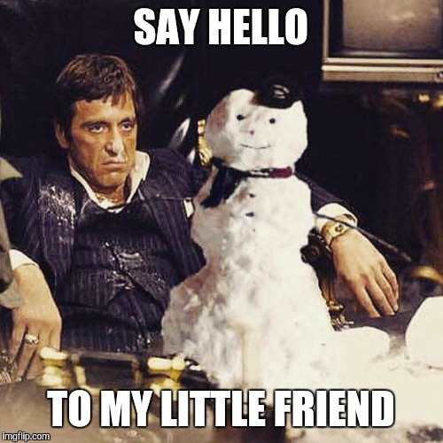 Friend | SAY HELLO TO MY LITTLE FRIEND | image tagged in say hello,my little friend,scarface,tony montana,snowman | made w/ Imgflip meme maker