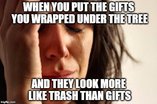Terrible Christmas Wrapping 
 | WHEN YOU PUT THE GIFTS YOU WRAPPED UNDER THE TREE AND THEY LOOK MORE LIKE TRASH THAN GIFTS | image tagged in memes,first world problems,christmas,wrapping,presents,relateable | made w/ Imgflip meme maker