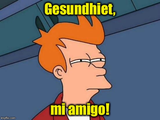 Futurama Fry Meme | Gesundhiet, mi amigo! | image tagged in memes,futurama fry | made w/ Imgflip meme maker