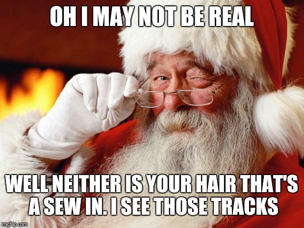 santa | OH I MAY NOT BE REAL WELL NEITHER IS YOUR HAIR THAT'S A SEW IN. I SEE THOSE TRACKS | image tagged in santa | made w/ Imgflip meme maker