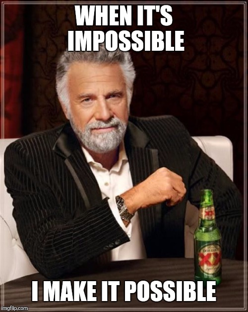 The Most Interesting Man In The World Meme | WHEN IT'S IMPOSSIBLE I MAKE IT POSSIBLE | image tagged in memes,the most interesting man in the world | made w/ Imgflip meme maker