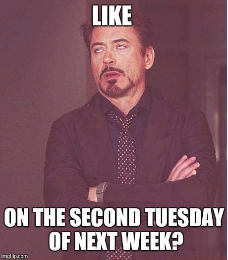 Face You Make Robert Downey Jr Meme | LIKE ON THE SECOND TUESDAY OF NEXT WEEK? | image tagged in memes,face you make robert downey jr | made w/ Imgflip meme maker
