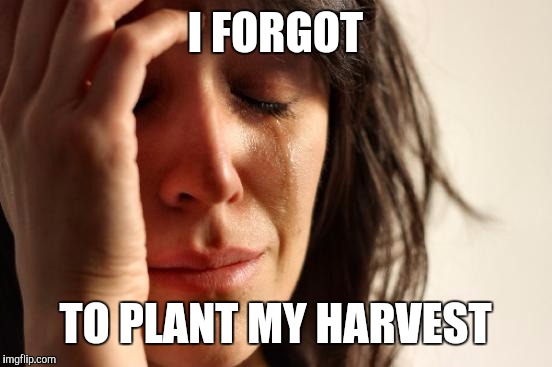First World Problems Meme | I FORGOT TO PLANT MY HARVEST | image tagged in memes,first world problems | made w/ Imgflip meme maker