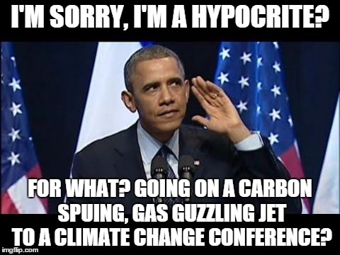 Yup, no double standards at all! | I'M SORRY, I'M A HYPOCRITE? FOR WHAT? GOING ON A CARBON SPUING, GAS GUZZLING JET TO A CLIMATE CHANGE CONFERENCE? | image tagged in memes,obama no listen,hypocrite,global warming | made w/ Imgflip meme maker
