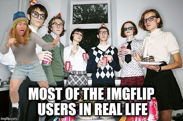 MOST OF THE IMGFLIP USERS IN REAL LIFE | made w/ Imgflip meme maker