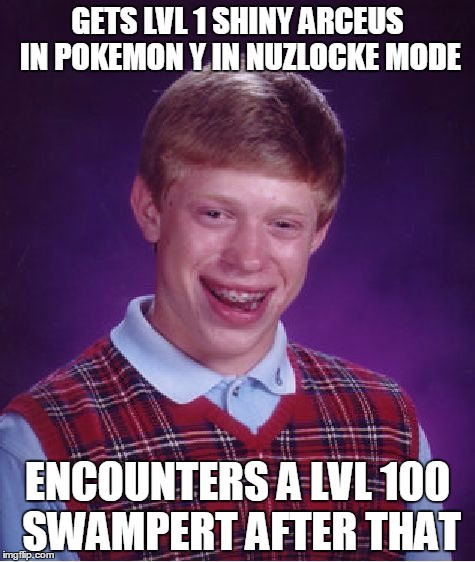 pokemon troubles brian | GETS LVL 1 SHINY ARCEUS IN POKEMON Y IN NUZLOCKE MODE ENCOUNTERS A LVL 100 SWAMPERT AFTER THAT | image tagged in memes,bad luck brian,trololol | made w/ Imgflip meme maker