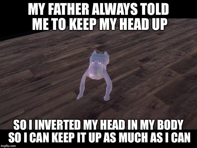MY FATHER ALWAYS TOLD ME TO KEEP MY HEAD UP SO I INVERTED MY HEAD IN MY BODY SO I CAN KEEP IT UP AS MUCH AS I CAN | image tagged in inverted-head baby | made w/ Imgflip meme maker