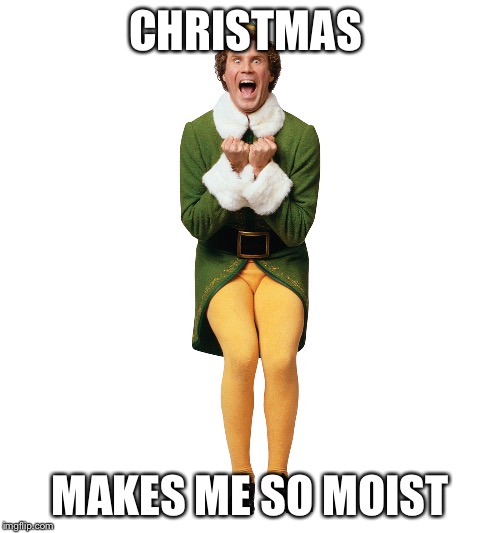 Elf | CHRISTMAS MAKES ME SO MOIST | image tagged in christmas elf | made w/ Imgflip meme maker