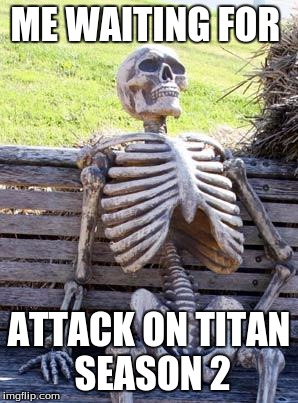 Waiting Skeleton | ME WAITING FOR ATTACK ON TITAN SEASON 2 | image tagged in memes,waiting skeleton | made w/ Imgflip meme maker