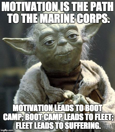 yoda | MOTIVATION IS THE PATH TO THE MARINE CORPS. MOTIVATION LEADS TO BOOT CAMP; BOOT CAMP LEADS TO FLEET; FLEET LEADS TO SUFFERING. | image tagged in yoda | made w/ Imgflip meme maker