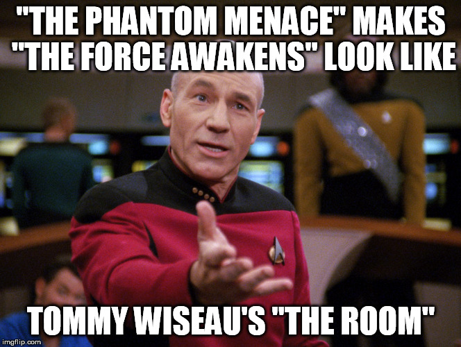 I'd rather sit through the Room than TFA | "THE PHANTOM MENACE" MAKES "THE FORCE AWAKENS" LOOK LIKE TOMMY WISEAU'S "THE ROOM" | image tagged in picard calmer speech,disney killed star wars,star wars kills disney,the farce awakens,tfa is unoriginal,han shot kylo first | made w/ Imgflip meme maker