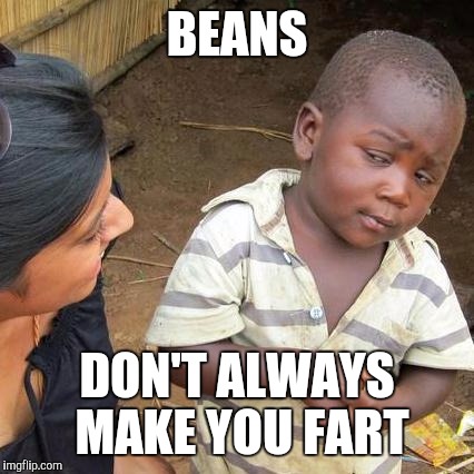 Third World Skeptical Kid Meme | BEANS DON'T ALWAYS MAKE YOU FART | image tagged in memes,third world skeptical kid | made w/ Imgflip meme maker