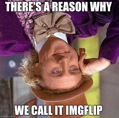 Creepy Condescending Wonka Meme | THERE'S A REASON WHY WE CALL IT IMGFLIP | image tagged in memes,creepy condescending wonka | made w/ Imgflip meme maker