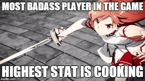Asuna | MOST BADASS PLAYER IN THE GAME HIGHEST STAT IS COOKING | image tagged in asuna | made w/ Imgflip meme maker