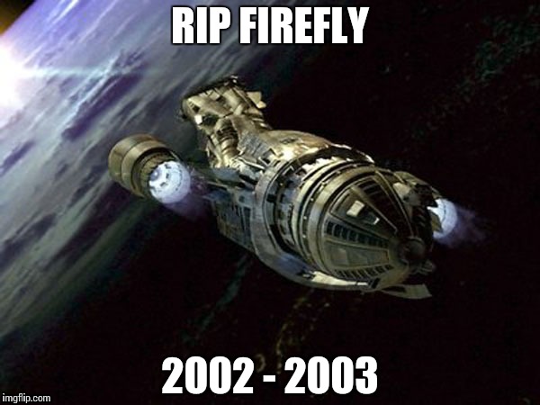 Miss you Firefly | RIP FIREFLY 2002 - 2003 | image tagged in miss you firefly | made w/ Imgflip meme maker