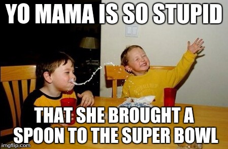 Yo Mamas So Fat | YO MAMA IS SO STUPID THAT SHE BROUGHT A SPOON TO THE SUPER BOWL | image tagged in memes,yo mamas so fat | made w/ Imgflip meme maker