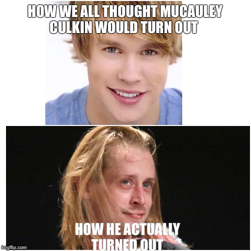 Could be worse...maybe  | HOW WE ALL THOUGHT MUCAULEY CULKIN WOULD TURN OUT HOW HE ACTUALLY TURNED OUT | image tagged in home alone kid | made w/ Imgflip meme maker