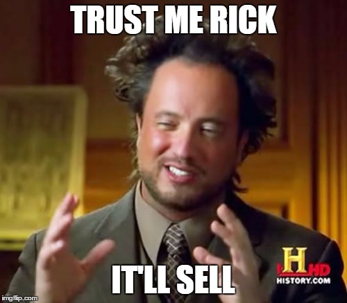 Ancient Aliens Meme | TRUST ME RICK IT'LL SELL | image tagged in memes,ancient aliens | made w/ Imgflip meme maker