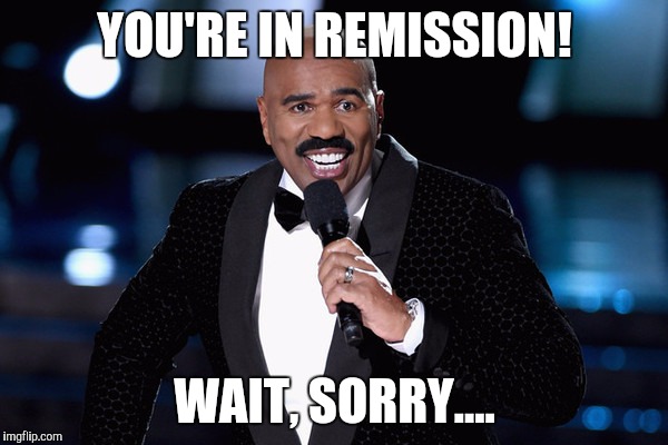Steve Harvey | YOU'RE IN REMISSION! WAIT, SORRY.... | image tagged in steve harvey | made w/ Imgflip meme maker