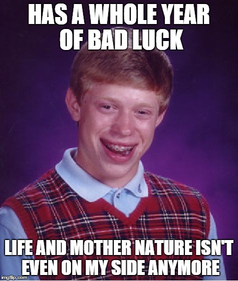 Bad Luck Brian | HAS A WHOLE YEAR OF BAD LUCK LIFE AND MOTHER NATURE ISN'T EVEN ON MY SIDE ANYMORE | image tagged in memes,bad luck brian | made w/ Imgflip meme maker