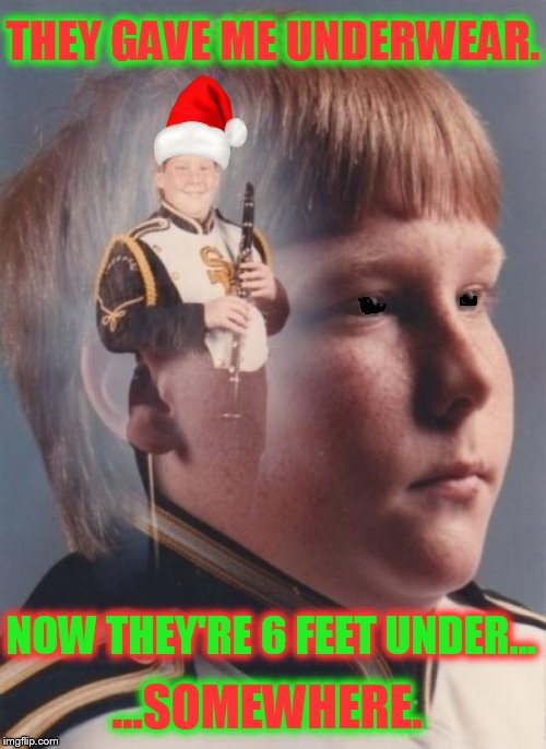 Merry Christmas from Band Camp Crystal Lake! | THEY GAVE ME UNDERWEAR. NOW THEY'RE 6 FEET UNDER... ...SOMEWHERE. | image tagged in memes,ptsd clarinet boy,funny,christmas | made w/ Imgflip meme maker