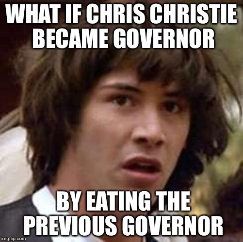 Conspiracy Keanu Meme | WHAT IF CHRIS CHRISTIE BECAME GOVERNOR BY EATING THE PREVIOUS GOVERNOR | image tagged in memes,conspiracy keanu | made w/ Imgflip meme maker