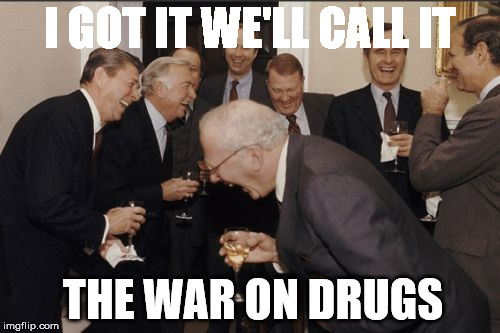 Laughing Men In Suits | I GOT IT WE'LL CALL IT THE WAR ON DRUGS | image tagged in memes,laughing men in suits | made w/ Imgflip meme maker