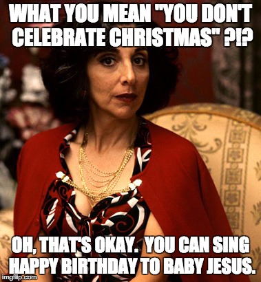 welcome to greek xmas | WHAT YOU MEAN "YOU DON'T CELEBRATE CHRISTMAS" ?!? OH, THAT'S OKAY.  YOU CAN SING HAPPY BIRTHDAY TO BABY JESUS. | image tagged in my big fat greek wedding,greek,christmas,baby jesus,thea voula | made w/ Imgflip meme maker