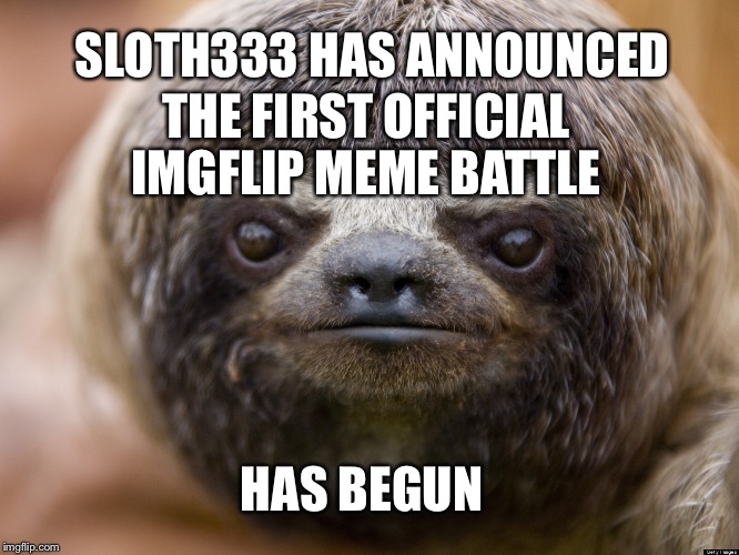 Sloth | SLOTH333 HAS ANNOUNCED THE FIRST OFFICIAL IMGFLIP MEME BATTLE HAS BEGUN | image tagged in sloth | made w/ Imgflip meme maker