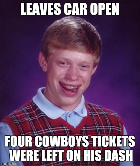 Bad Luck Brian Meme | LEAVES CAR OPEN FOUR COWBOYS TICKETS WERE LEFT ON HIS DASH | image tagged in memes,bad luck brian | made w/ Imgflip meme maker