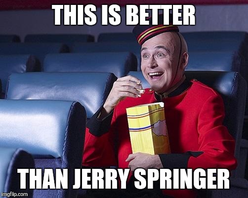 Eat Popcorn | THIS IS BETTER THAN JERRY SPRINGER | image tagged in eat popcorn | made w/ Imgflip meme maker