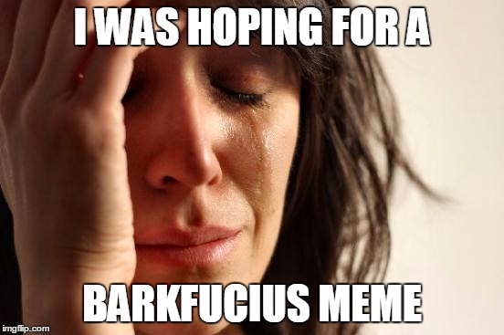 First World Problems Meme | I WAS HOPING FOR A BARKFUCIUS MEME | image tagged in memes,first world problems | made w/ Imgflip meme maker