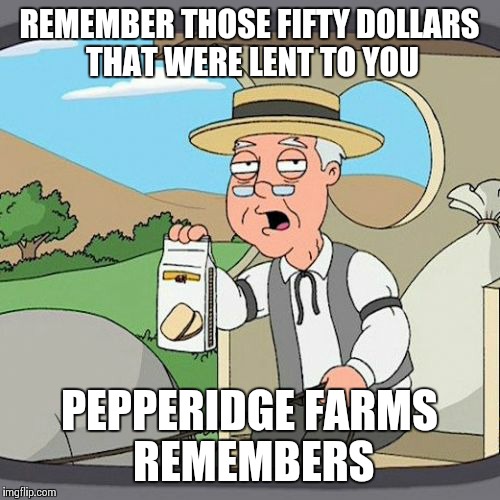 Cmon Andy from tulsa | REMEMBER THOSE FIFTY DOLLARS THAT WERE LENT TO YOU PEPPERIDGE FARMS REMEMBERS | image tagged in memes,pepperidge farm remembers | made w/ Imgflip meme maker