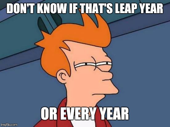Futurama Fry Meme | DON'T KNOW IF THAT'S LEAP YEAR OR EVERY YEAR | image tagged in memes,futurama fry | made w/ Imgflip meme maker