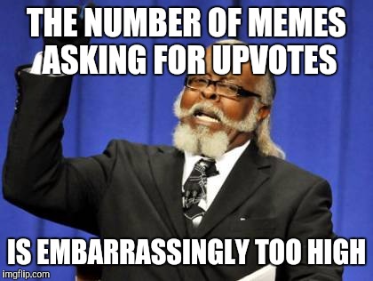 Too Damn High Meme | THE NUMBER OF MEMES ASKING FOR UPVOTES IS EMBARRASSINGLY TOO HIGH | image tagged in memes,too damn high | made w/ Imgflip meme maker
